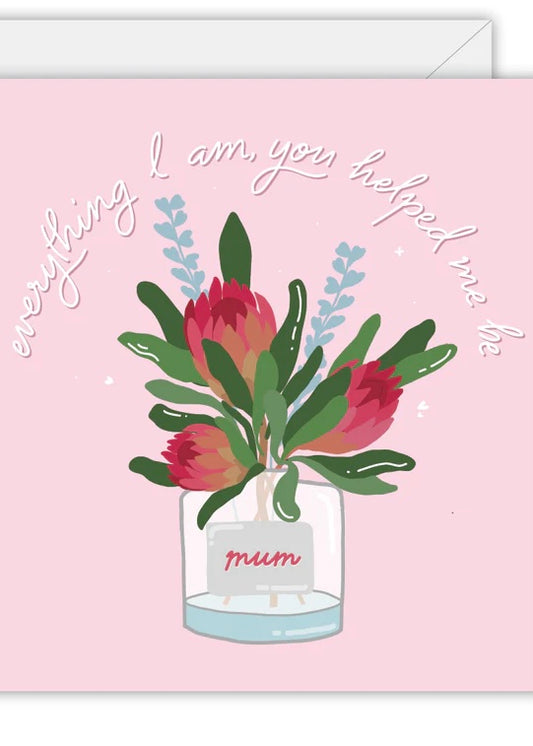 Mum Everything I Am You Helped Me Be Card